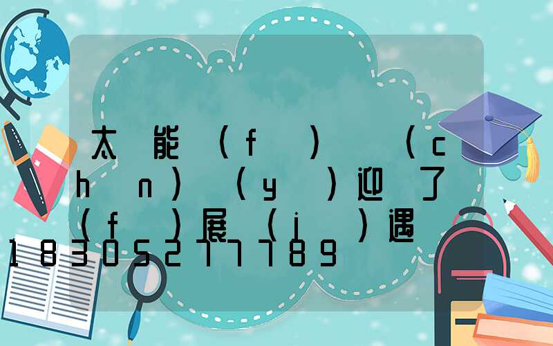 太陽能發(fā)電產(chǎn)業(yè)迎來了發(fā)展機(jī)遇