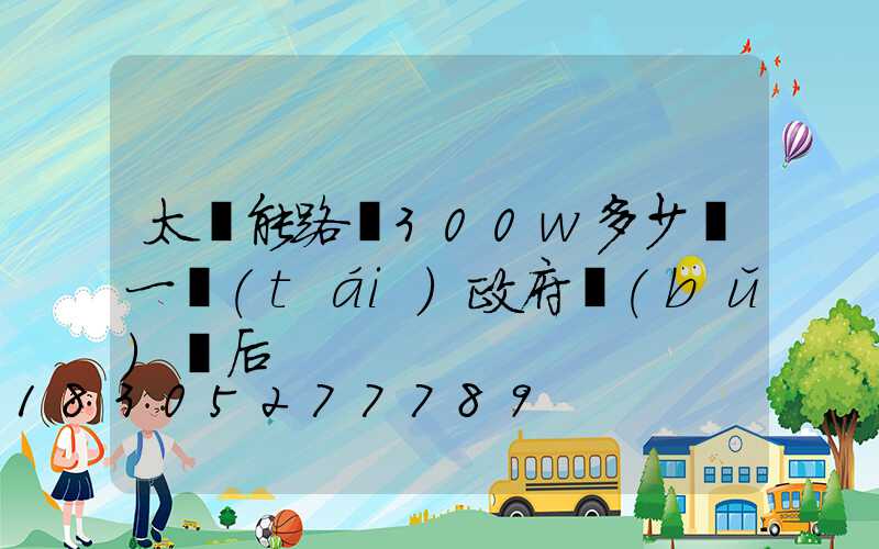 太陽能路燈300w多少錢一臺(tái)政府補(bǔ)貼后