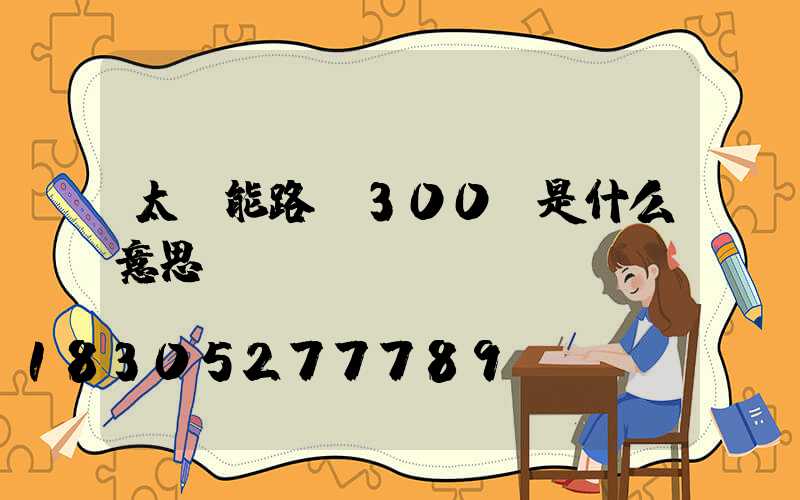 太陽能路燈300w是什么意思