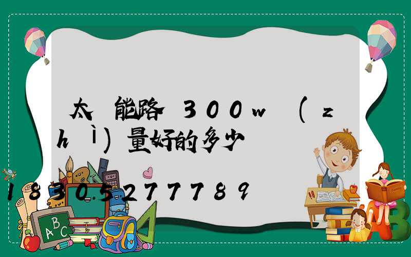 太陽能路燈300w質(zhì)量好的多少錢