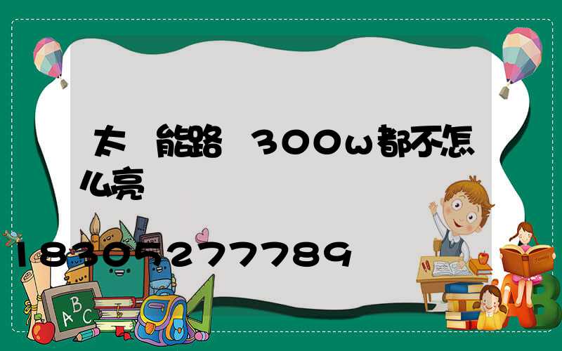 太陽能路燈300w都不怎么亮