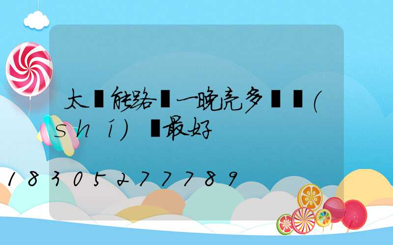 太陽能路燈一晚亮多長時(shí)間最好