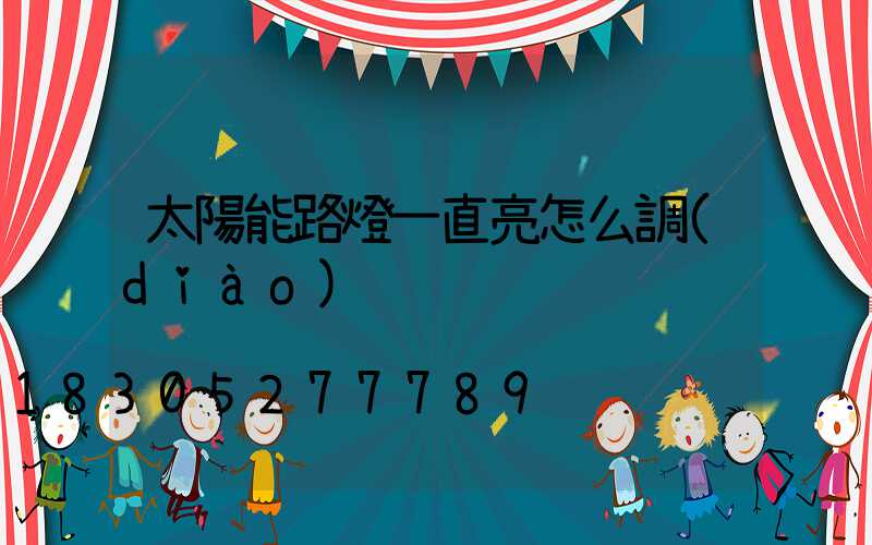 太陽能路燈一直亮怎么調(diào)