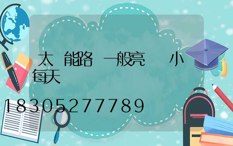 太陽能路燈一般亮幾個小時每天