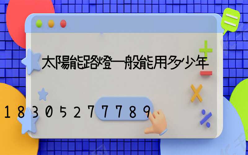 太陽能路燈一般能用多少年