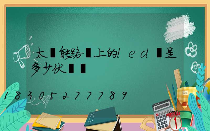 太陽能路燈上的led燈是多少伏電壓