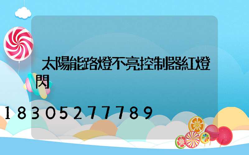太陽能路燈不亮控制器紅燈閃