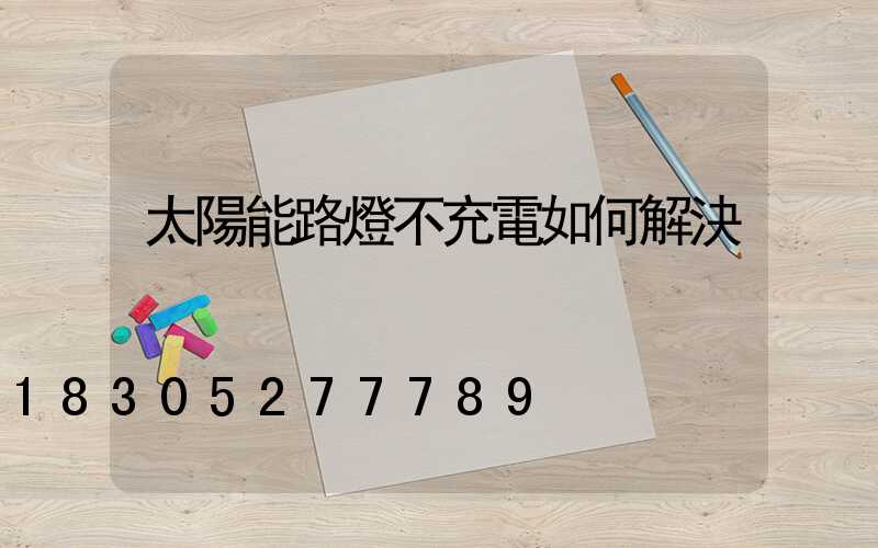 太陽能路燈不充電如何解決