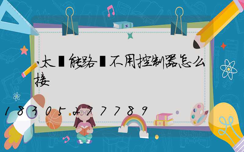 太陽能路燈不用控制器怎么接