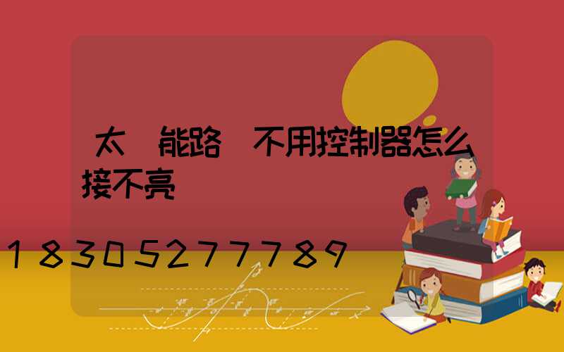 太陽能路燈不用控制器怎么接不亮