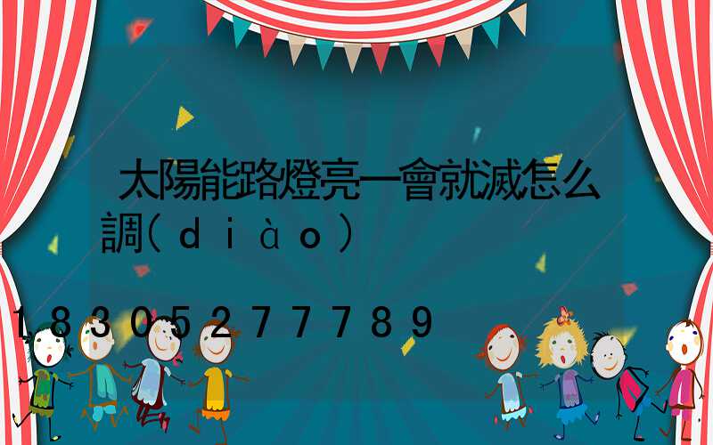 太陽能路燈亮一會就滅怎么調(diào)