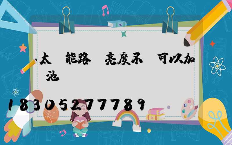 太陽能路燈亮度不夠可以加電池嗎