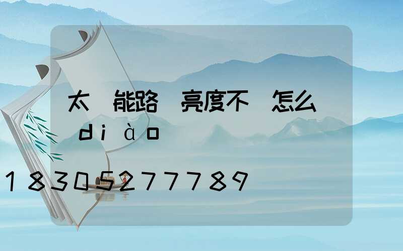 太陽能路燈亮度不夠怎么調(diào)試