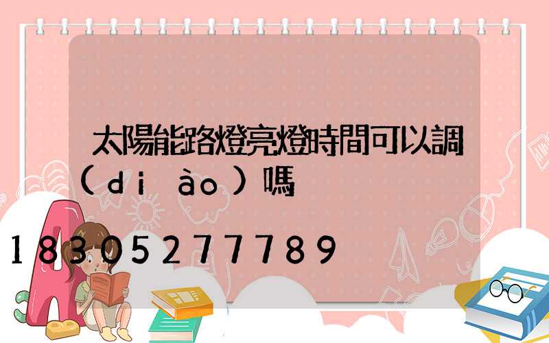 太陽能路燈亮燈時間可以調(diào)嗎