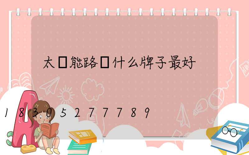 太陽能路燈什么牌子最好