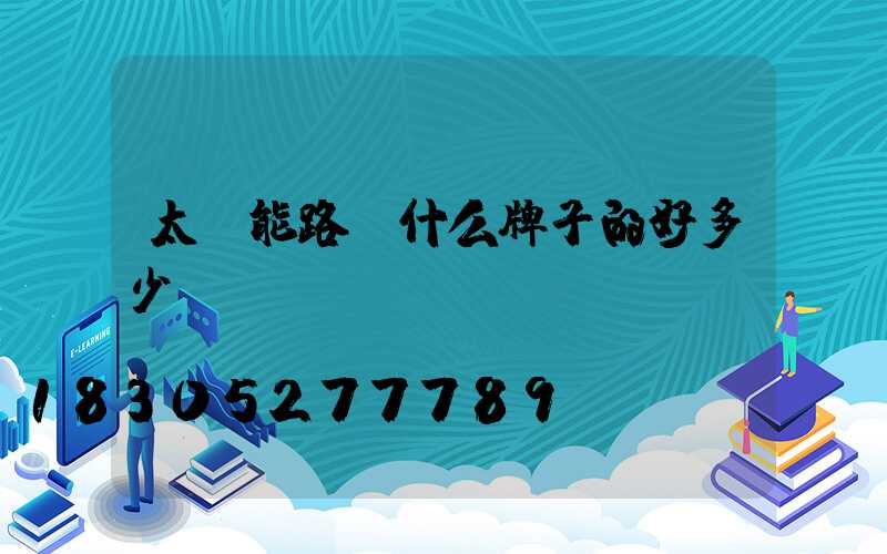 太陽能路燈什么牌子的好多少錢