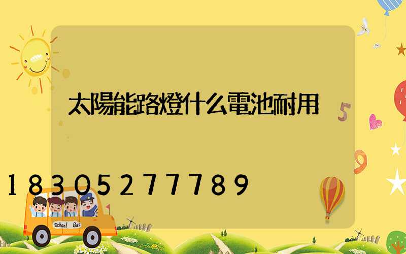 太陽能路燈什么電池耐用
