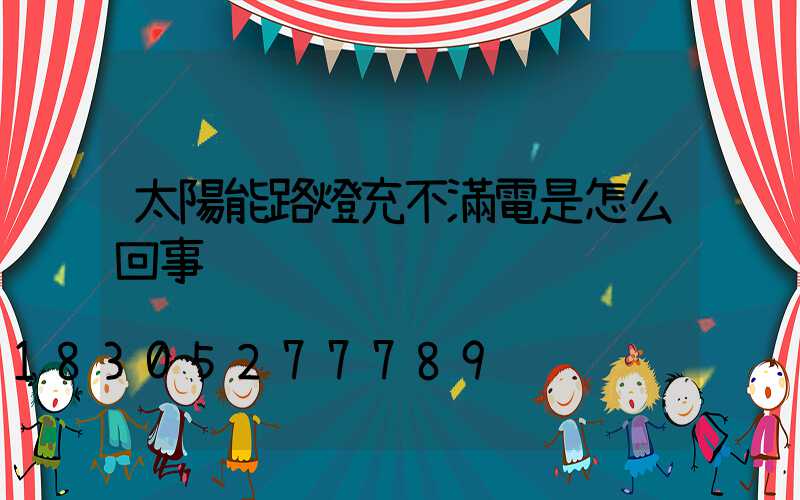 太陽能路燈充不滿電是怎么回事