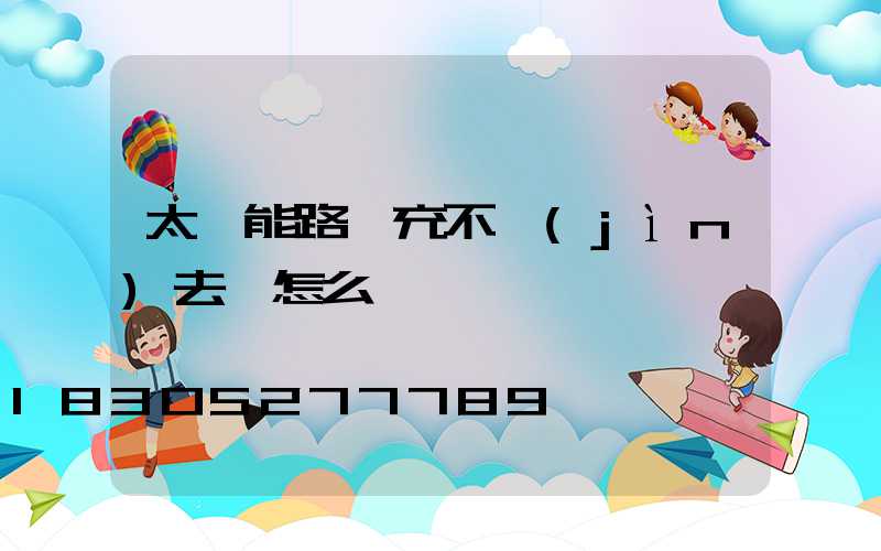 太陽能路燈充不進(jìn)去電怎么辦