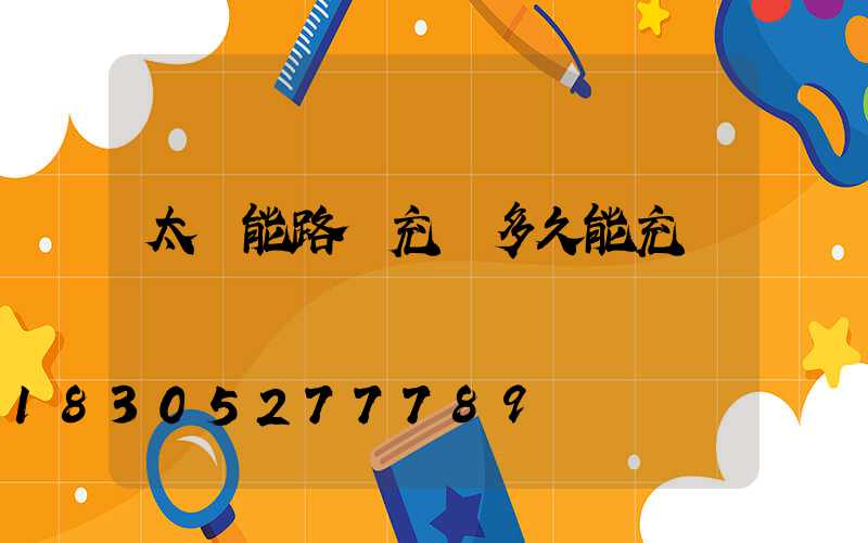 太陽能路燈充電多久能充滿電