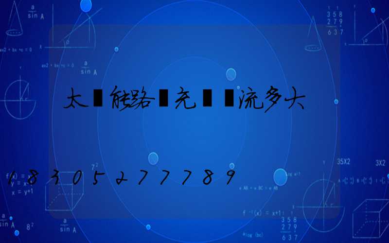 太陽能路燈充電電流多大
