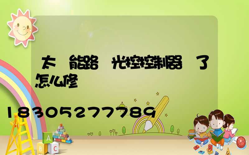 太陽能路燈光控控制器壞了怎么修
