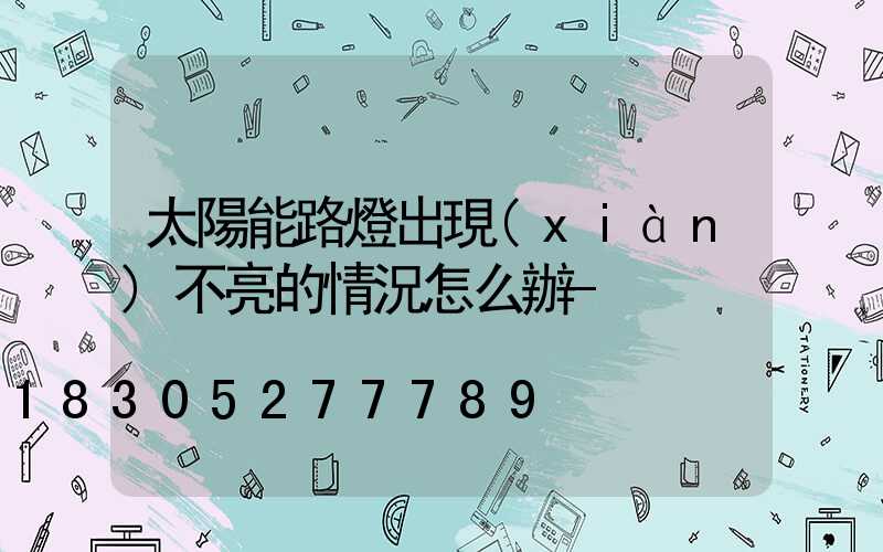 太陽能路燈出現(xiàn)不亮的情況怎么辦-