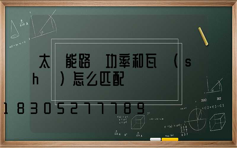 太陽能路燈功率和瓦數(shù)怎么匹配