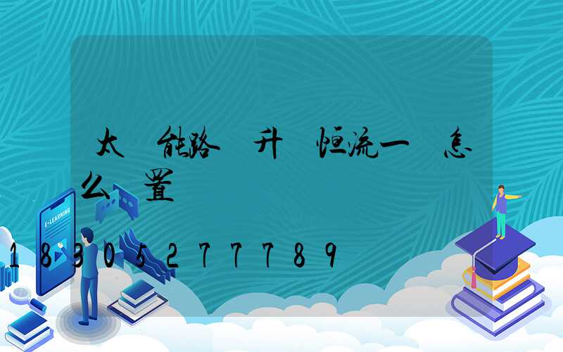 太陽能路燈升壓恒流一體怎么設置