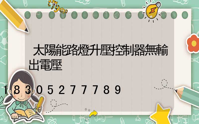 太陽能路燈升壓控制器無輸出電壓