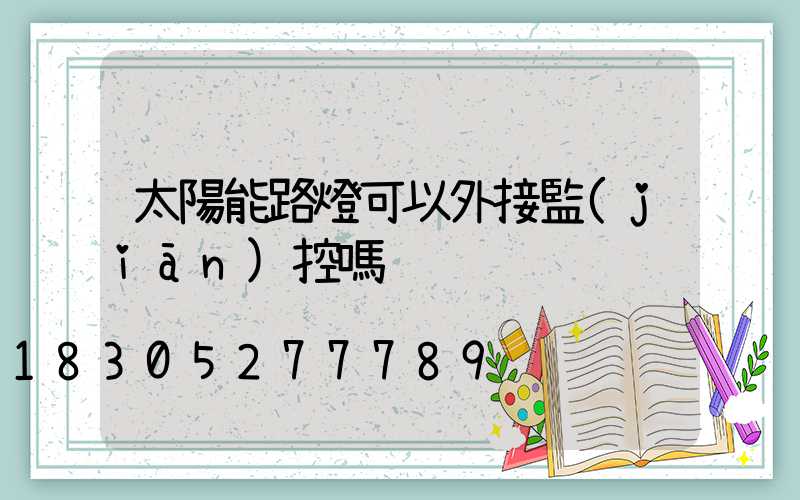 太陽能路燈可以外接監(jiān)控嗎
