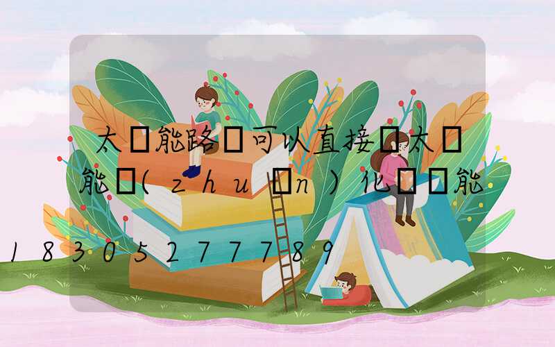 太陽能路燈可以直接將太陽能轉(zhuǎn)化為電能