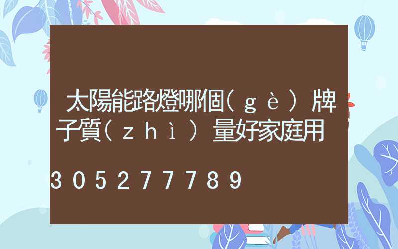 太陽能路燈哪個(gè)牌子質(zhì)量好家庭用