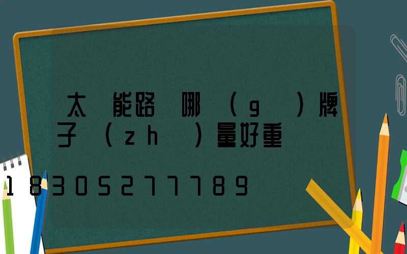 太陽能路燈哪個(gè)牌子質(zhì)量好重慶