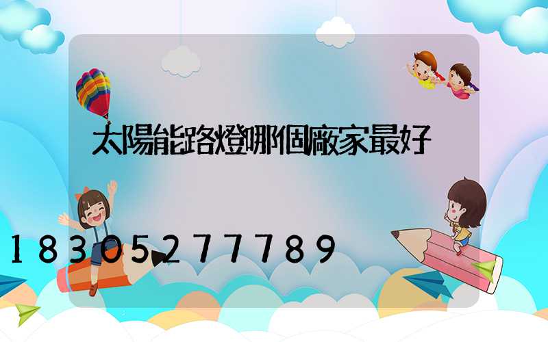 太陽能路燈哪個廠家最好