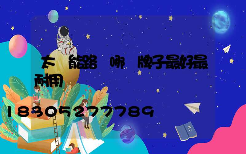 太陽能路燈哪個牌子最好最耐用