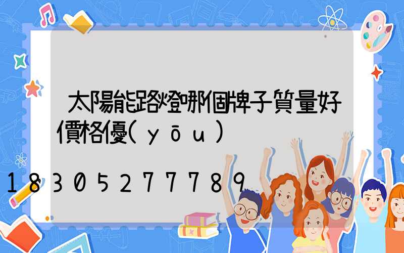 太陽能路燈哪個牌子質量好價格優(yōu)