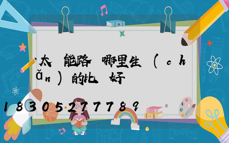 太陽能路燈哪里生產(chǎn)的比較好