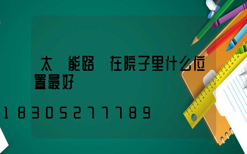 太陽能路燈在院子里什么位置最好