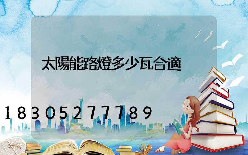 太陽能路燈多少瓦合適