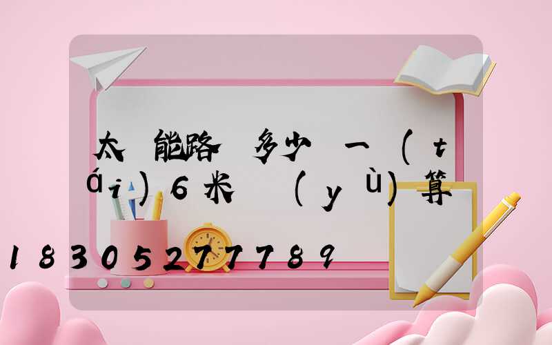 太陽能路燈多少錢一臺(tái)6米桿預(yù)算
