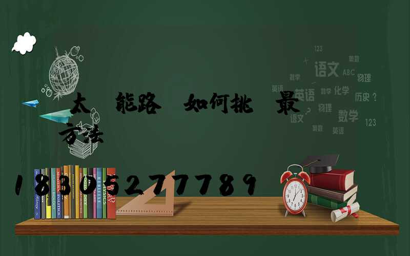 太陽能路燈如何挑選最簡單方法