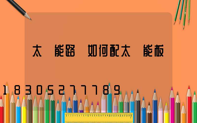 太陽能路燈如何配太陽能板