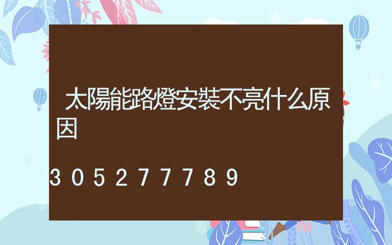 太陽能路燈安裝不亮什么原因