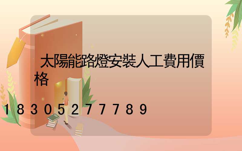 太陽能路燈安裝人工費用價格