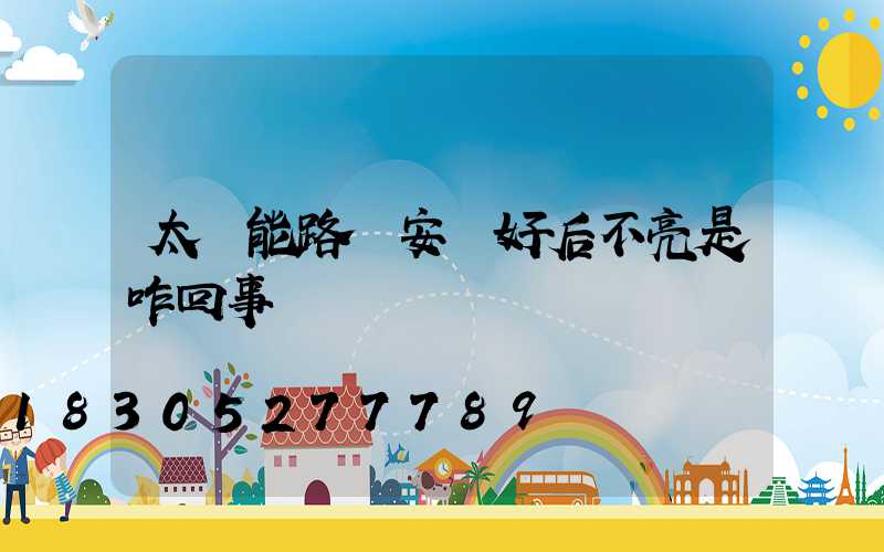 太陽能路燈安裝好后不亮是咋回事