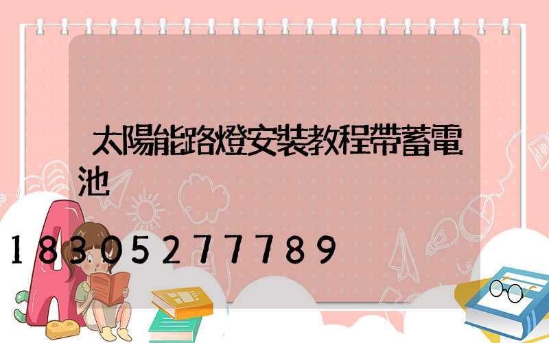 太陽能路燈安裝教程帶蓄電池