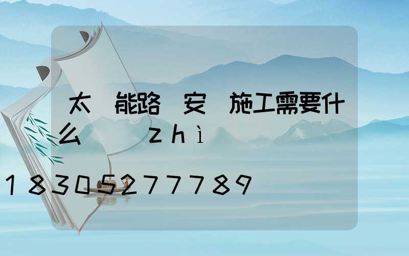 太陽能路燈安裝施工需要什么資質(zhì)