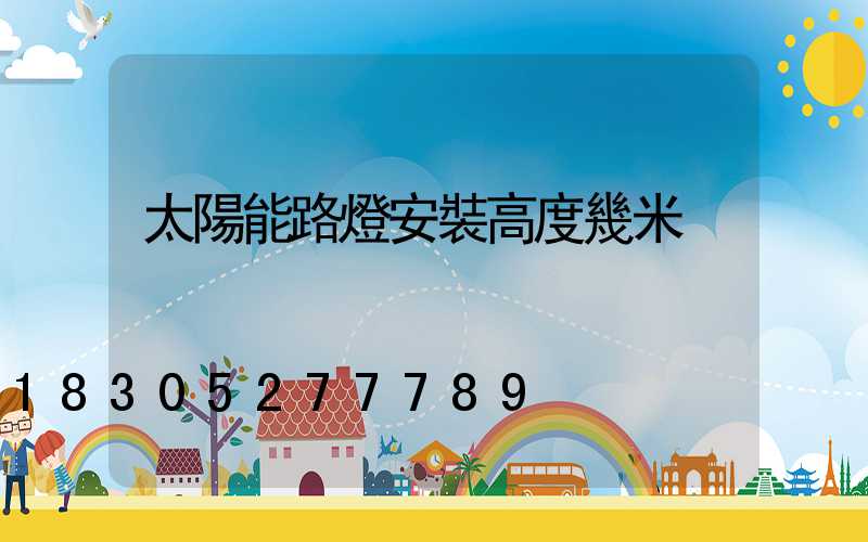 太陽能路燈安裝高度幾米