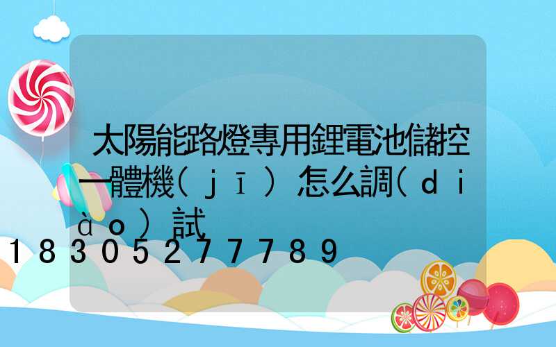 太陽能路燈專用鋰電池儲控一體機(jī)怎么調(diào)試